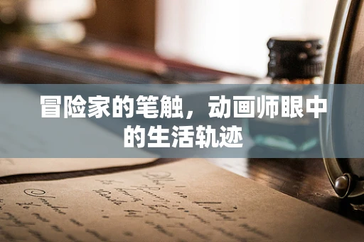 冒险家的笔触，动画师眼中的生活轨迹