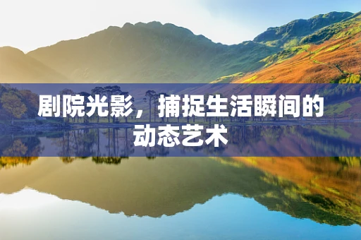 剧院光影，捕捉生活瞬间的动态艺术