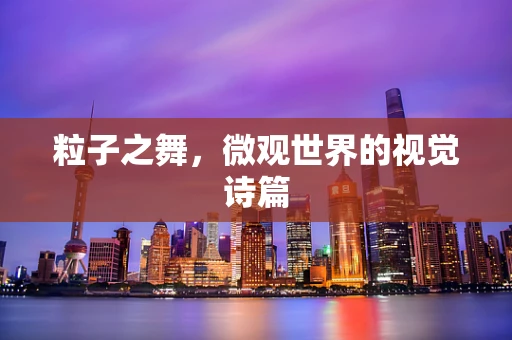 粒子之舞，微观世界的视觉诗篇