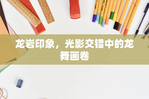 龙岩印象，光影交错中的龙舞画卷