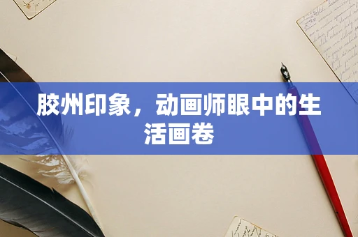 胶州印象，动画师眼中的生活画卷