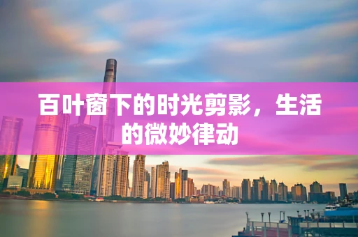 百叶窗下的时光剪影，生活的微妙律动