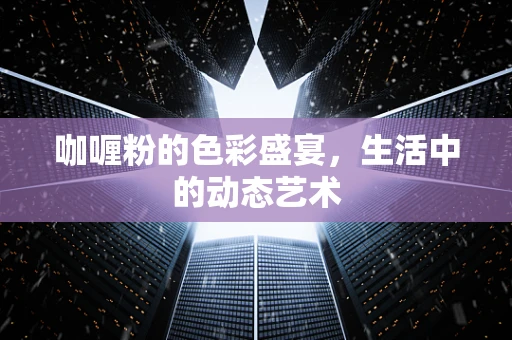 咖喱粉的色彩盛宴，生活中的动态艺术