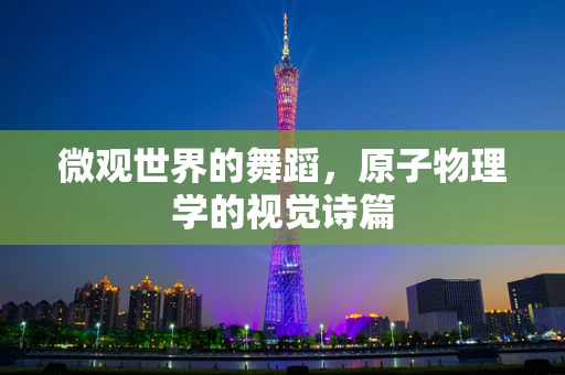 微观世界的舞蹈，原子物理学的视觉诗篇