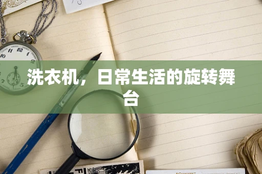 洗衣机，日常生活的旋转舞台