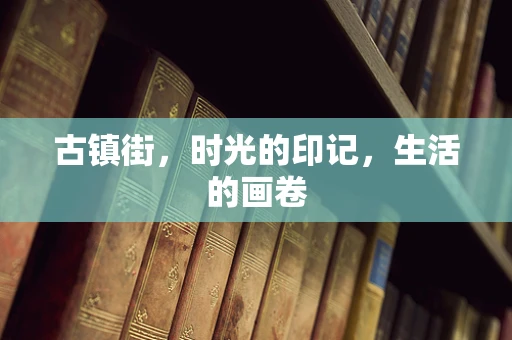 古镇街，时光的印记，生活的画卷