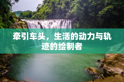 牵引车头，生活的动力与轨迹的绘制者
