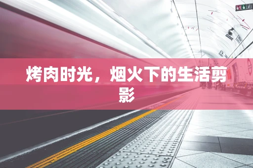烤肉时光，烟火下的生活剪影