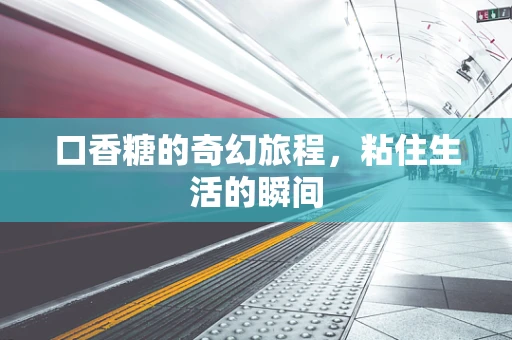 口香糖的奇幻旅程，粘住生活的瞬间