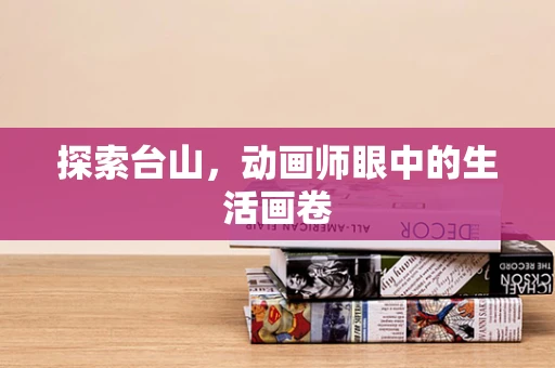 探索台山，动画师眼中的生活画卷