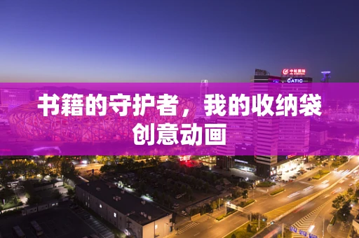书籍的守护者，我的收纳袋创意动画