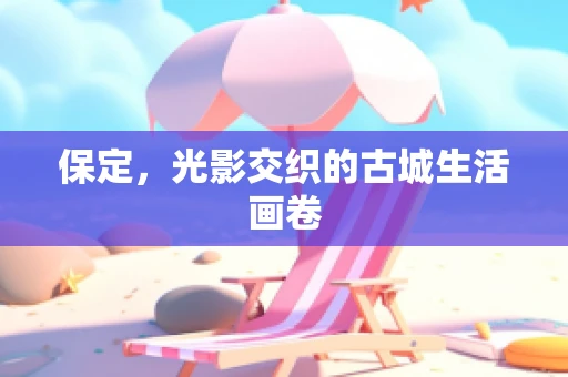 保定，光影交织的古城生活画卷