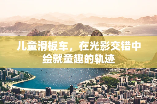 儿童滑板车，在光影交错中绘就童趣的轨迹