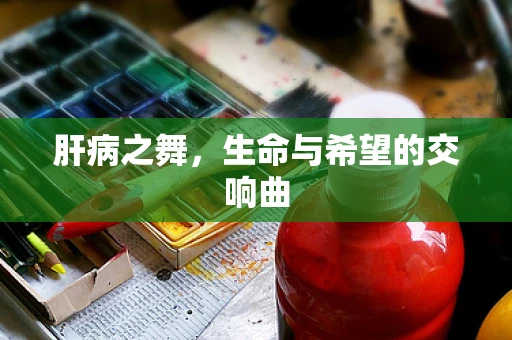 肝病之舞，生命与希望的交响曲