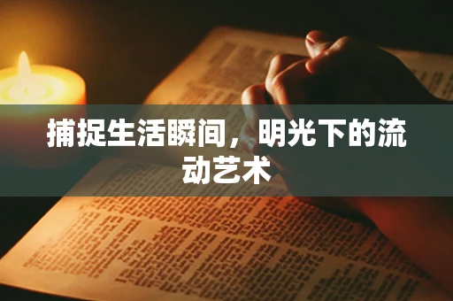 捕捉生活瞬间，明光下的流动艺术