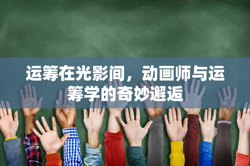 运筹在光影间，动画师与运筹学的奇妙邂逅