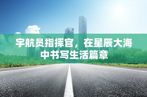 宇航员指挥官，在星辰大海中书写生活篇章