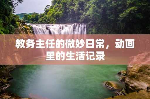 教务主任的微妙日常，动画里的生活记录