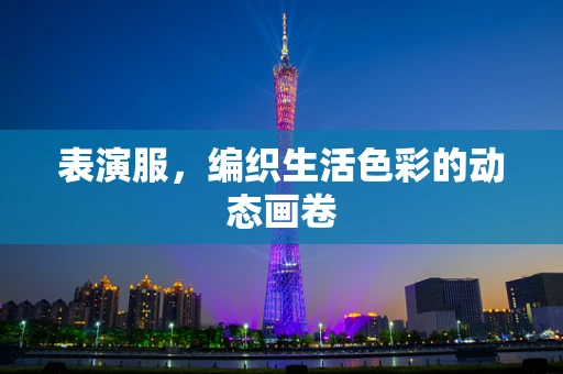 表演服，编织生活色彩的动态画卷