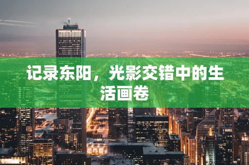 记录东阳，光影交错中的生活画卷