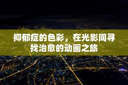 抑郁症的色彩，在光影间寻找治愈的动画之旅