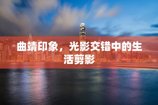 曲靖印象，光影交错中的生活剪影