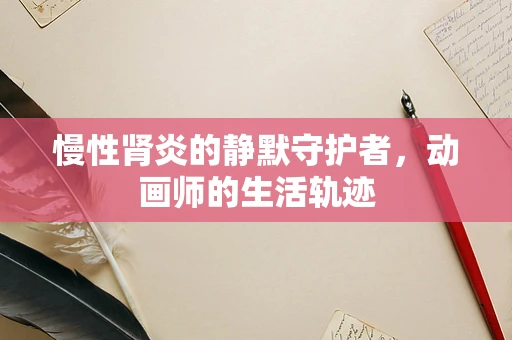 慢性肾炎的静默守护者，动画师的生活轨迹