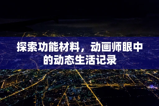 探索功能材料，动画师眼中的动态生活记录