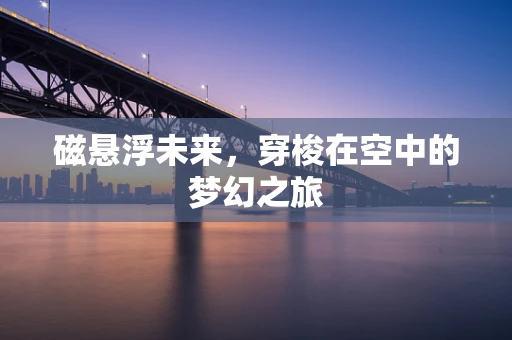 磁悬浮未来，穿梭在空中的梦幻之旅
