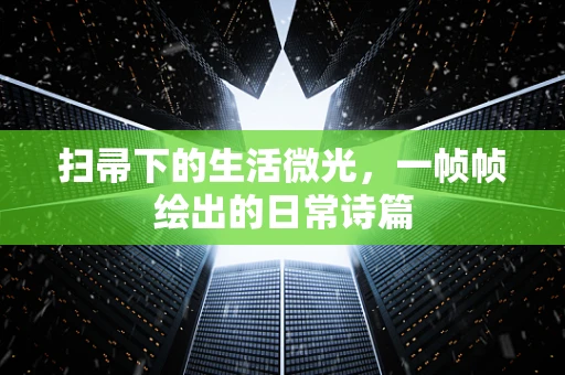 扫帚下的生活微光，一帧帧绘出的日常诗篇