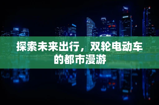 探索未来出行，双轮电动车的都市漫游