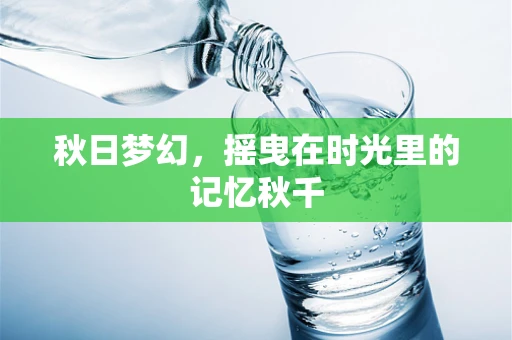 秋日梦幻，摇曳在时光里的记忆秋千