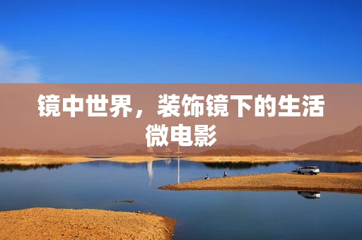 镜中世界，装饰镜下的生活微电影