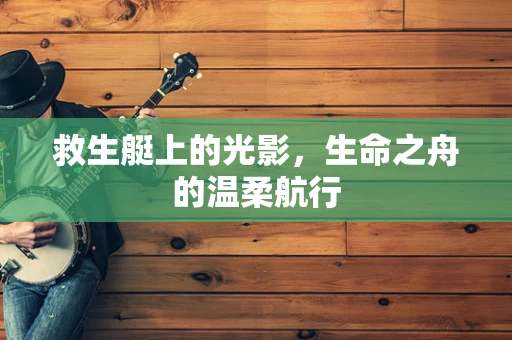 救生艇上的光影，生命之舟的温柔航行