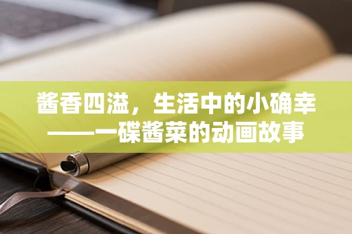 酱香四溢，生活中的小确幸——一碟酱菜的动画故事