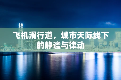 飞机滑行道，城市天际线下的静谧与律动