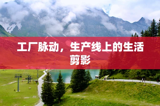 工厂脉动，生产线上的生活剪影