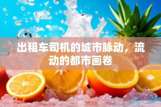 出租车司机的城市脉动，流动的都市画卷