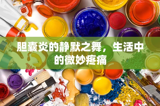 胆囊炎的静默之舞，生活中的微妙疼痛
