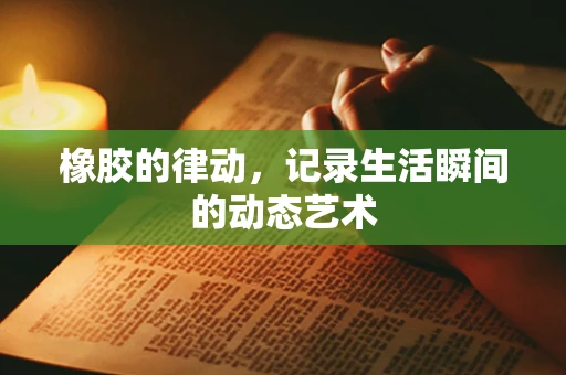 橡胶的律动，记录生活瞬间的动态艺术