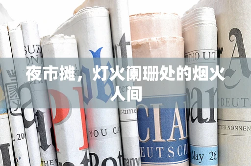 夜市摊，灯火阑珊处的烟火人间