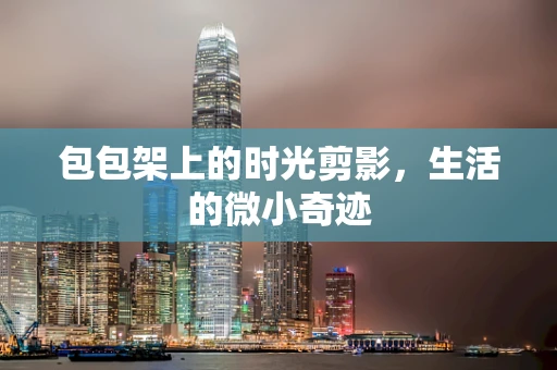包包架上的时光剪影，生活的微小奇迹