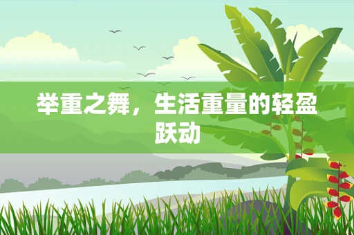 举重之舞，生活重量的轻盈跃动