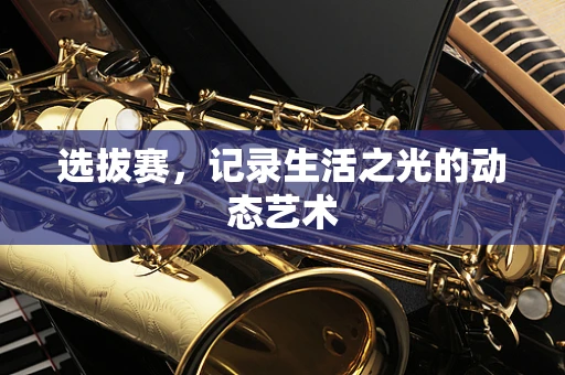 选拔赛，记录生活之光的动态艺术