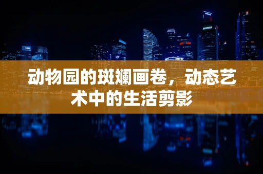动物园的斑斓画卷，动态艺术中的生活剪影