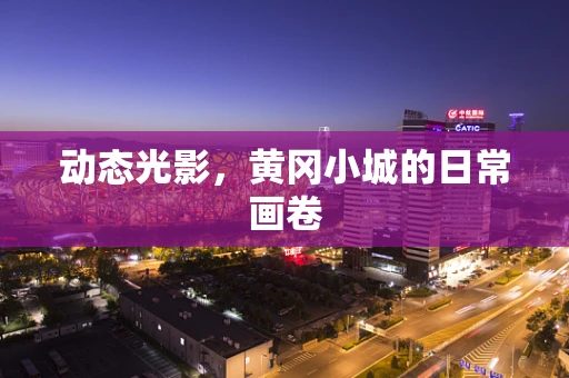 动态光影，黄冈小城的日常画卷