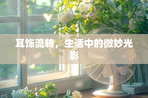 耳饰流转，生活中的微妙光影