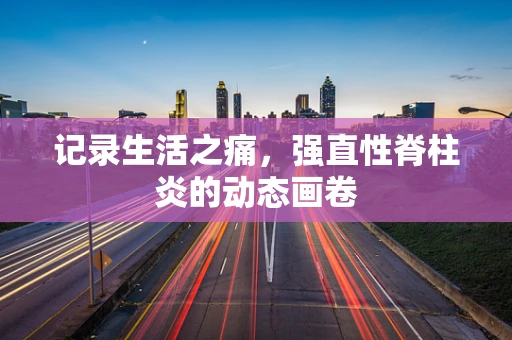 记录生活之痛，强直性脊柱炎的动态画卷