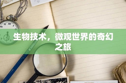 生物技术，微观世界的奇幻之旅