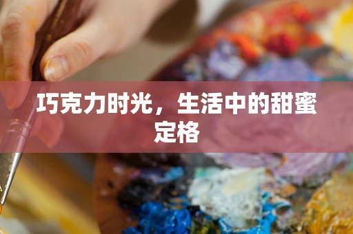 巧克力时光，生活中的甜蜜定格